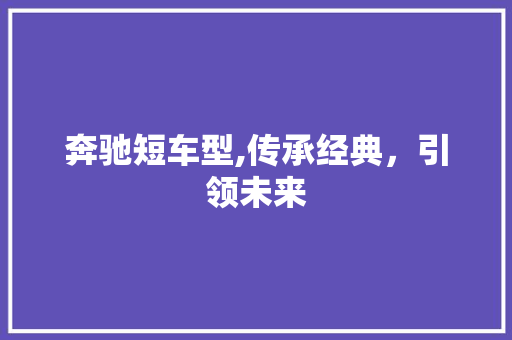 奔驰短车型,传承经典，引领未来