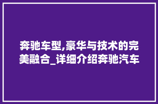 奔驰车型,豪华与技术的完美融合_详细介绍奔驰汽车的卓越品质
