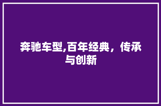 奔驰车型,百年经典，传承与创新