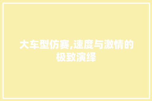大车型仿赛,速度与激情的极致演绎