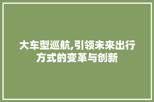 大车型巡航,引领未来出行方式的变革与创新