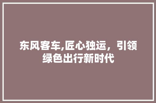 东风客车,匠心独运，引领绿色出行新时代 发动机配件