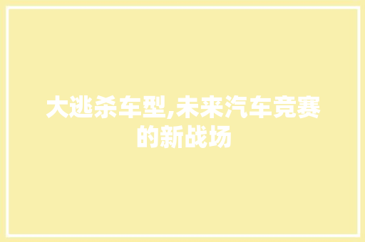 大逃杀车型,未来汽车竞赛的新战场