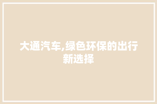 大通汽车,绿色环保的出行新选择