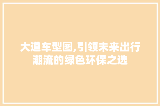 大道车型图,引领未来出行潮流的绿色环保之选