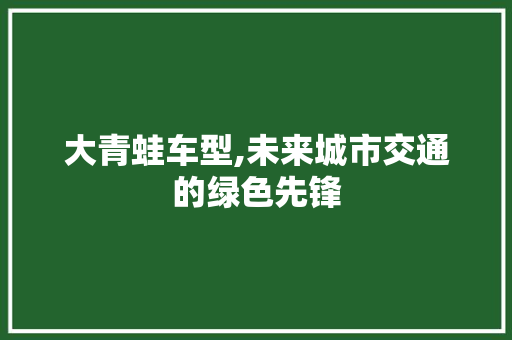 大青蛙车型,未来城市交通的绿色先锋