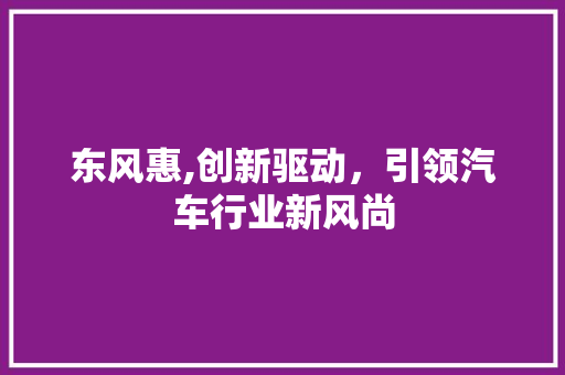 东风惠,创新驱动，引领汽车行业新风尚 发动机配件