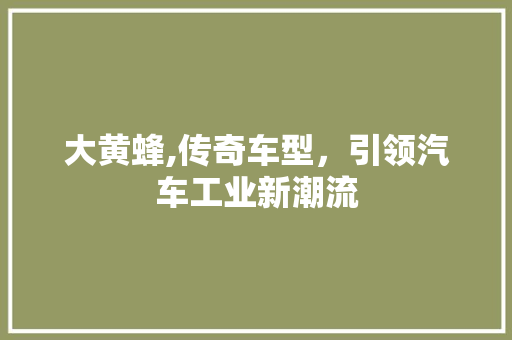 大黄蜂,传奇车型，引领汽车工业新潮流