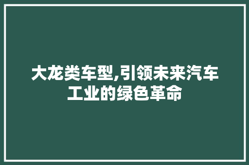 大龙类车型,引领未来汽车工业的绿色革命