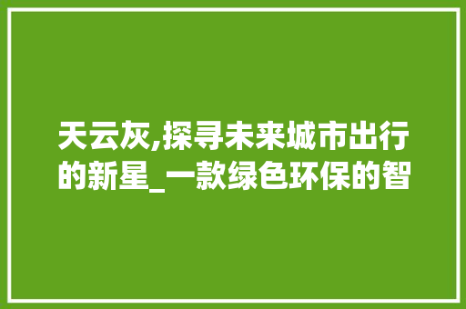 天云灰,探寻未来城市出行的新星_一款绿色环保的智能车型介绍