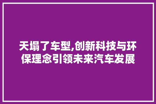 天塌了车型,创新科技与环保理念引领未来汽车发展