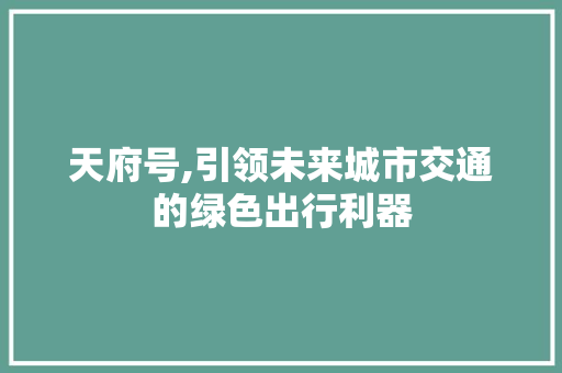 天府号,引领未来城市交通的绿色出行利器