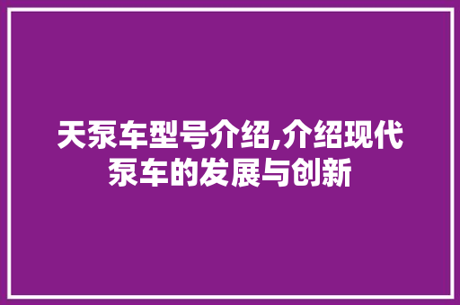 天泵车型号介绍,介绍现代泵车的发展与创新