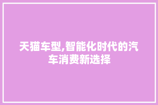 天猫车型,智能化时代的汽车消费新选择