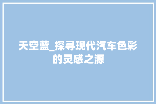 天空蓝_探寻现代汽车色彩的灵感之源