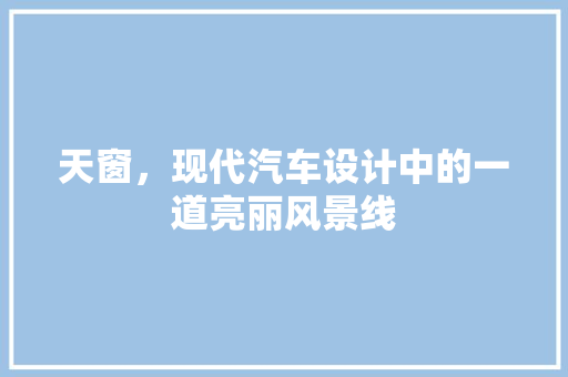 天窗，现代汽车设计中的一道亮丽风景线