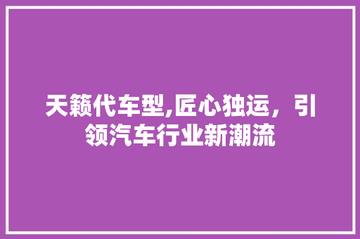 天籁代车型,匠心独运，引领汽车行业新潮流