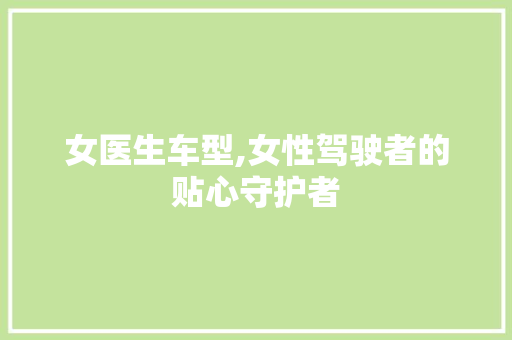 女医生车型,女性驾驶者的贴心守护者