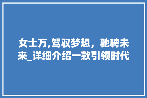 女士万,驾驭梦想，驰骋未来_详细介绍一款引领时代的SUV