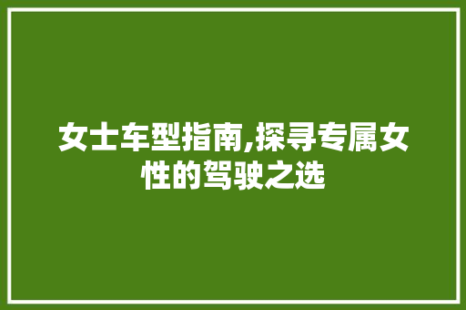 女士车型指南,探寻专属女性的驾驶之选
