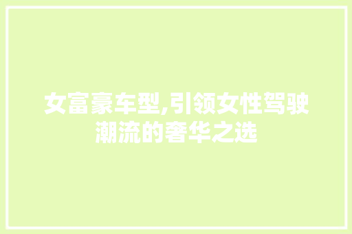 女富豪车型,引领女性驾驶潮流的奢华之选