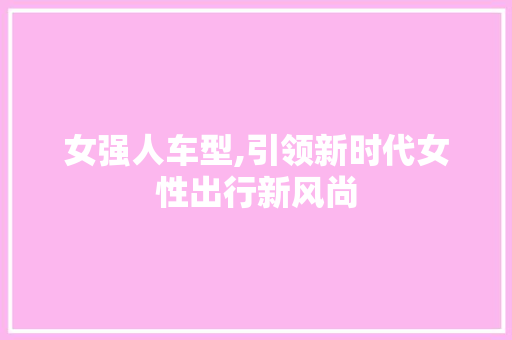 女强人车型,引领新时代女性出行新风尚