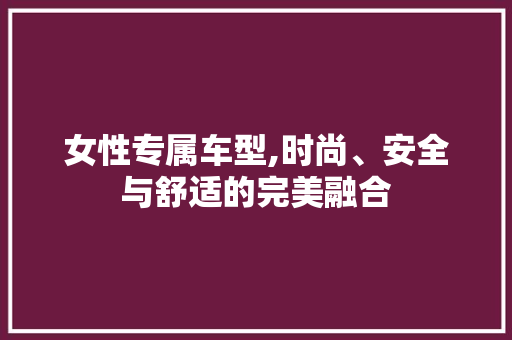 女性专属车型,时尚、安全与舒适的完美融合