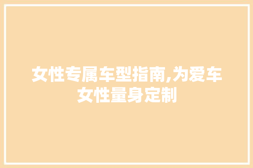 女性专属车型指南,为爱车女性量身定制