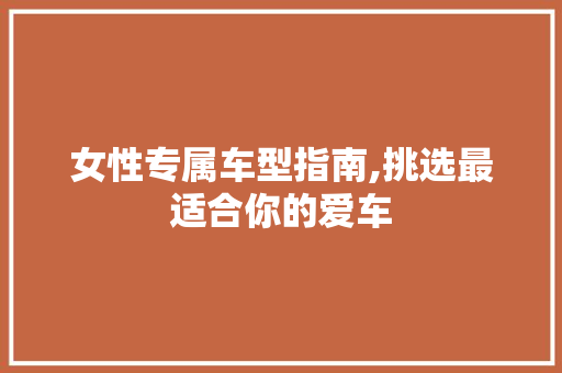 女性专属车型指南,挑选最适合你的爱车