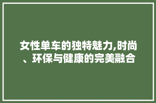 女性单车的独特魅力,时尚、环保与健康的完美融合