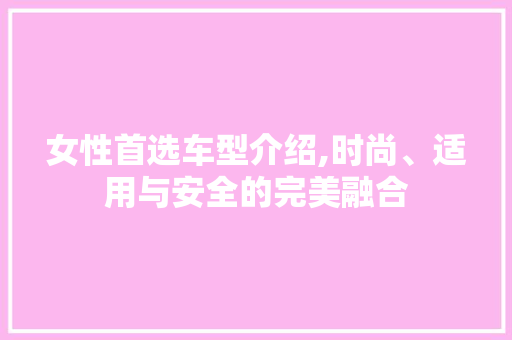 女性首选车型介绍,时尚、适用与安全的完美融合