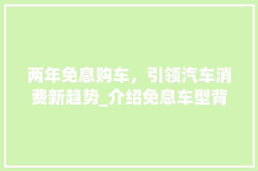 两年免息购车，引领汽车消费新趋势_介绍免息车型背后的市场密码