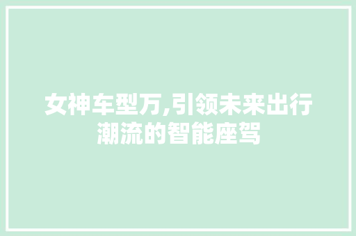 女神车型万,引领未来出行潮流的智能座驾