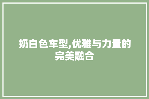 奶白色车型,优雅与力量的完美融合