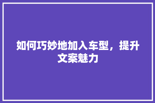 如何巧妙地加入车型，提升文案魅力