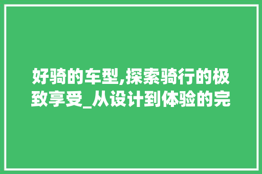 好骑的车型,探索骑行的极致享受_从设计到体验的完美融合