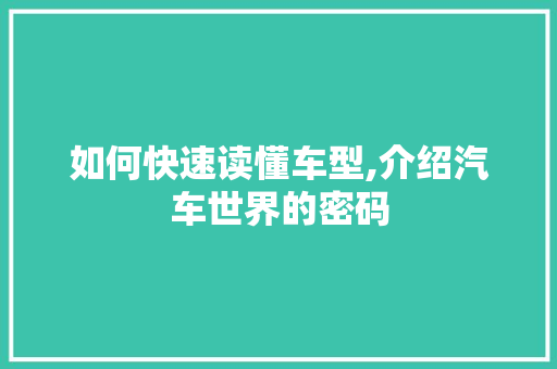 如何快速读懂车型,介绍汽车世界的密码