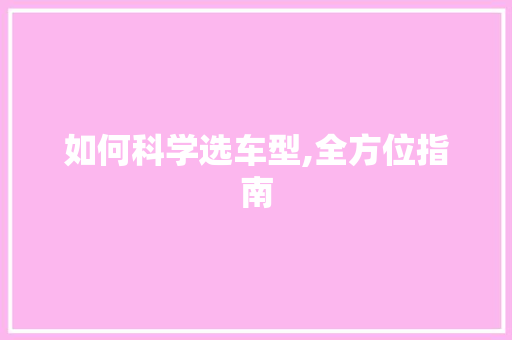 如何科学选车型,全方位指南