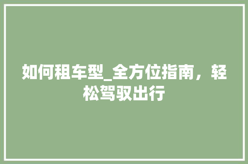 如何租车型_全方位指南，轻松驾驭出行
