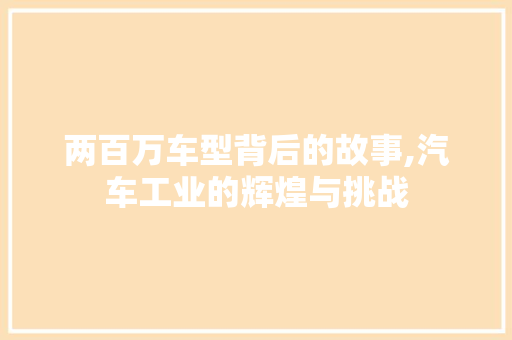 两百万车型背后的故事,汽车工业的辉煌与挑战 新能源汽车