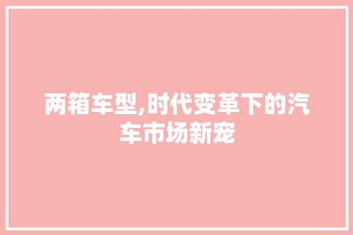 两箱车型,时代变革下的汽车市场新宠 发动机配件