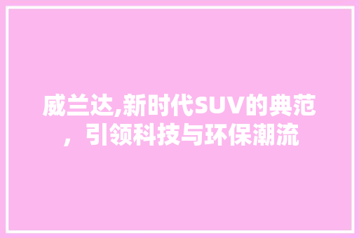 威兰达,新时代SUV的典范，引领科技与环保潮流