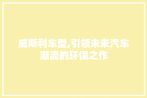 威斯利车型,引领未来汽车潮流的环保之作