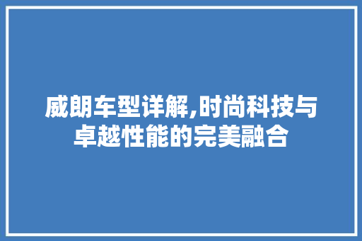 威朗车型详解,时尚科技与卓越性能的完美融合
