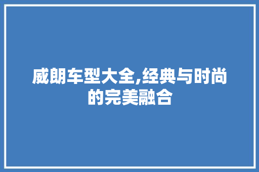 威朗车型大全,经典与时尚的完美融合