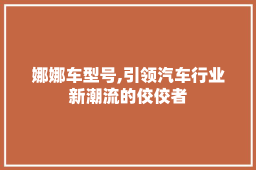 娜娜车型号,引领汽车行业新潮流的佼佼者