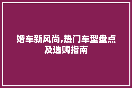 婚车新风尚,热门车型盘点及选购指南