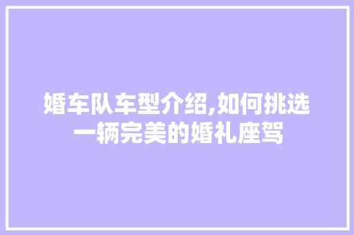 婚车队车型介绍,如何挑选一辆完美的婚礼座驾