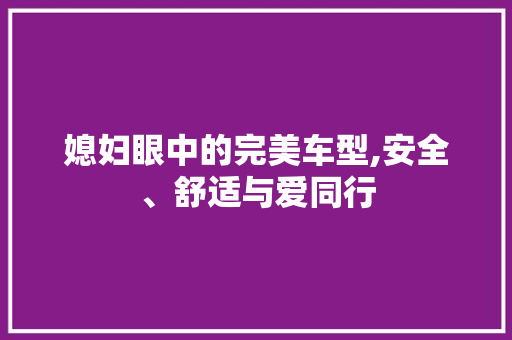 媳妇眼中的完美车型,安全、舒适与爱同行