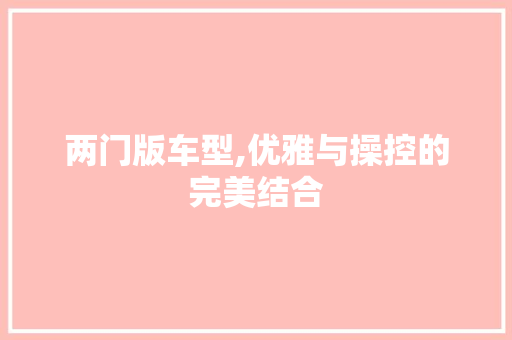 两门版车型,优雅与操控的完美结合 蓄电池配件